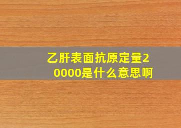 乙肝表面抗原定量20000是什么意思啊