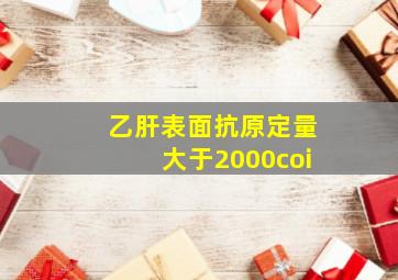 乙肝表面抗原定量大于2000coi