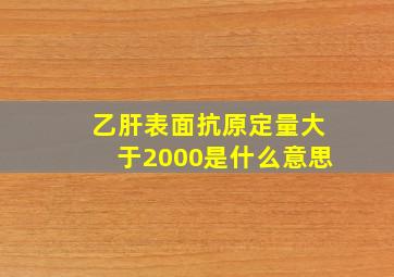 乙肝表面抗原定量大于2000是什么意思