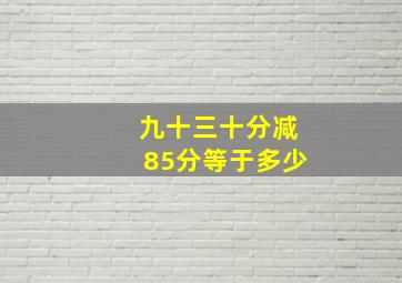 九十三十分减85分等于多少