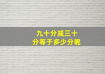 九十分减三十分等于多少分呢