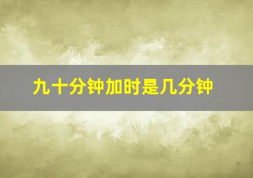 九十分钟加时是几分钟