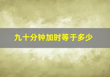 九十分钟加时等于多少