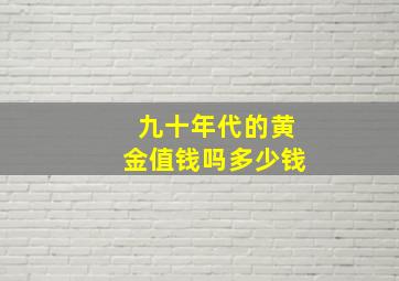 九十年代的黄金值钱吗多少钱