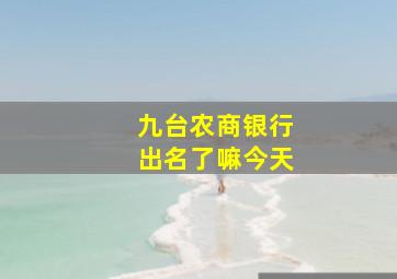 九台农商银行出名了嘛今天