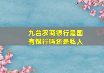 九台农商银行是国有银行吗还是私人