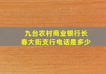 九台农村商业银行长春大街支行电话是多少