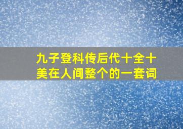 九子登科传后代十全十美在人间整个的一套词