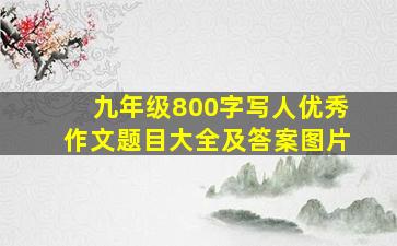 九年级800字写人优秀作文题目大全及答案图片