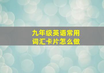 九年级英语常用词汇卡片怎么做