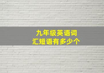 九年级英语词汇短语有多少个