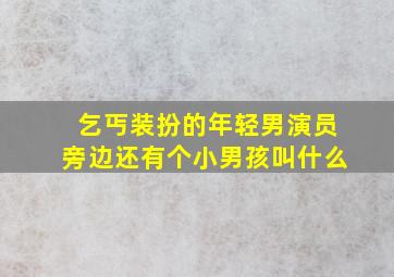 乞丐装扮的年轻男演员旁边还有个小男孩叫什么