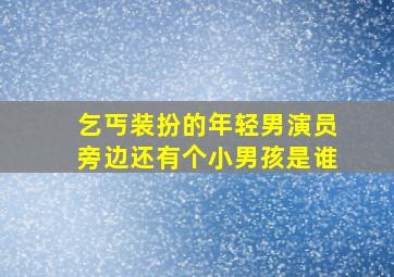 乞丐装扮的年轻男演员旁边还有个小男孩是谁