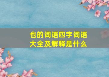 也的词语四字词语大全及解释是什么