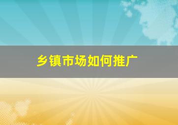 乡镇市场如何推广