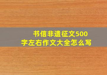 书信非遗征文500字左右作文大全怎么写