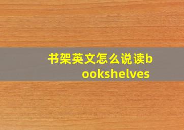 书架英文怎么说读bookshelves