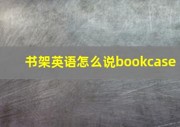 书架英语怎么说bookcase