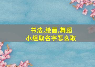 书法,绘画,舞蹈小组取名字怎么取