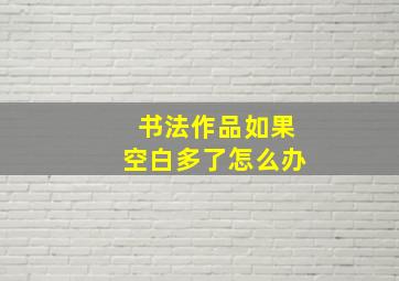 书法作品如果空白多了怎么办