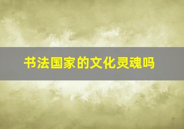 书法国家的文化灵魂吗