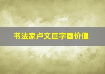 书法家卢文巨字画价值