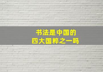 书法是中国的四大国粹之一吗