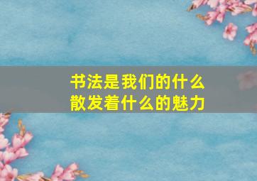 书法是我们的什么散发着什么的魅力