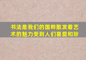 书法是我们的国粹散发着艺术的魅力受到人们喜爱和珍