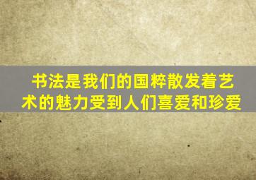 书法是我们的国粹散发着艺术的魅力受到人们喜爱和珍爱