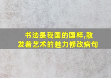 书法是我国的国粹,散发着艺术的魅力修改病句