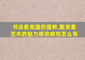 书法是我国的国粹,散发着艺术的魅力修改病句怎么写