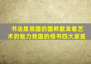 书法是我国的国粹散发着艺术的魅力我国的楷书四大家是