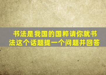 书法是我国的国粹请你就书法这个话题提一个问题并回答