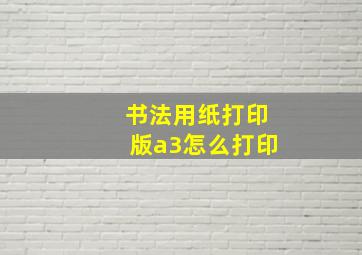 书法用纸打印版a3怎么打印