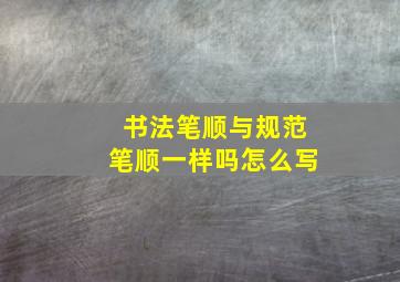 书法笔顺与规范笔顺一样吗怎么写