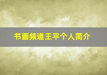 书画频道王平个人简介