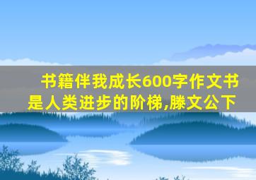 书籍伴我成长600字作文书是人类进步的阶梯,滕文公下