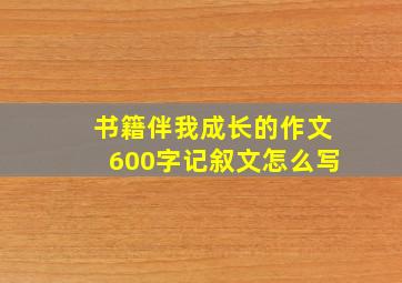 书籍伴我成长的作文600字记叙文怎么写