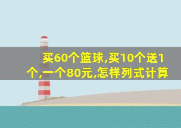 买60个篮球,买10个送1个,一个80元,怎样列式计算