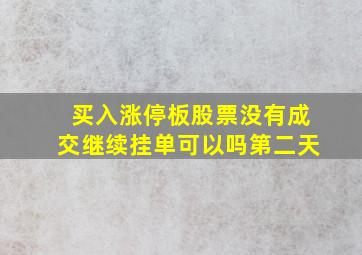 买入涨停板股票没有成交继续挂单可以吗第二天