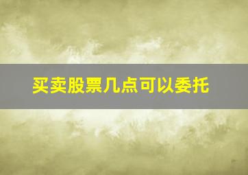 买卖股票几点可以委托