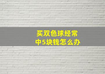 买双色球经常中5块钱怎么办