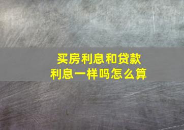 买房利息和贷款利息一样吗怎么算