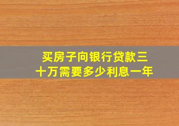 买房子向银行贷款三十万需要多少利息一年