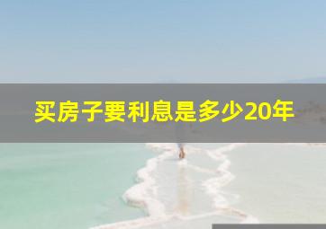 买房子要利息是多少20年