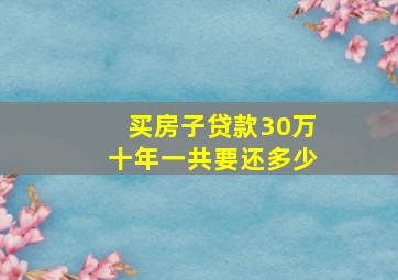 买房子贷款30万十年一共要还多少