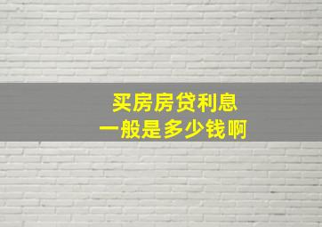 买房房贷利息一般是多少钱啊