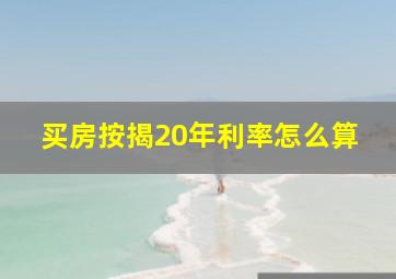 买房按揭20年利率怎么算