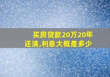 买房贷款20万20年还清,利息大概是多少